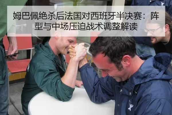 姆巴佩绝杀后法国对西班牙半决赛：阵型与中场压迫战术调整解读