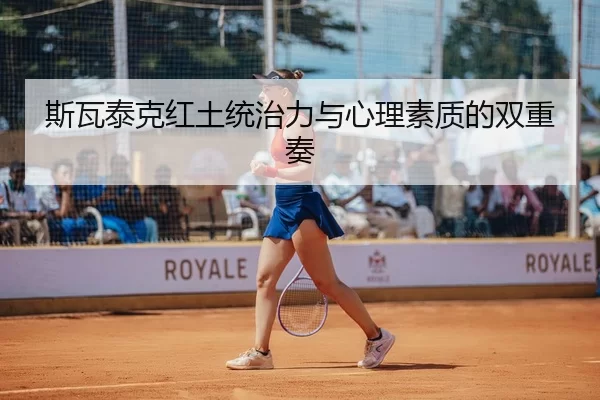 斯瓦泰克红土统治力与心理素质的双重奏